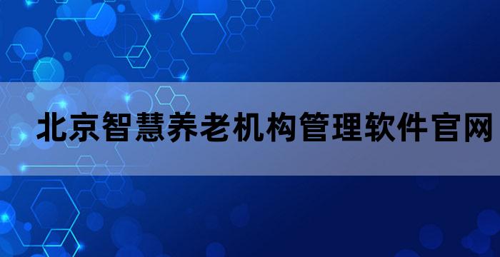 北京智慧养老机构管理软件官网