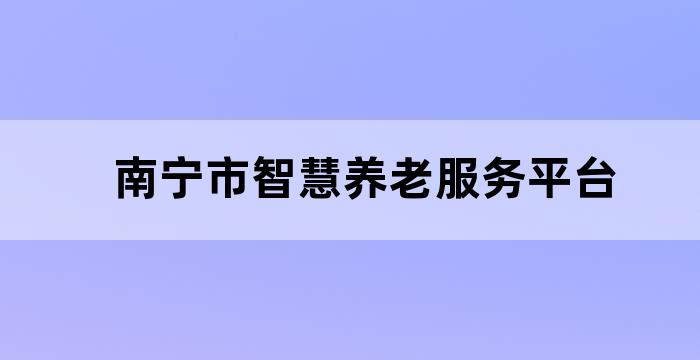 南宁市智慧养老服务平台