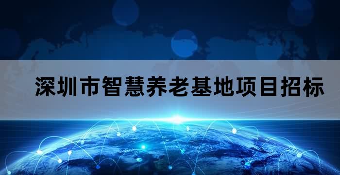 深圳市智慧养老基地项目招标