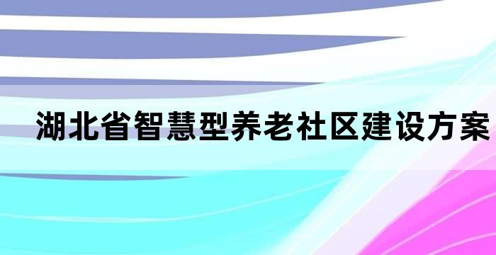 湖北省智慧型养老社区建设方案