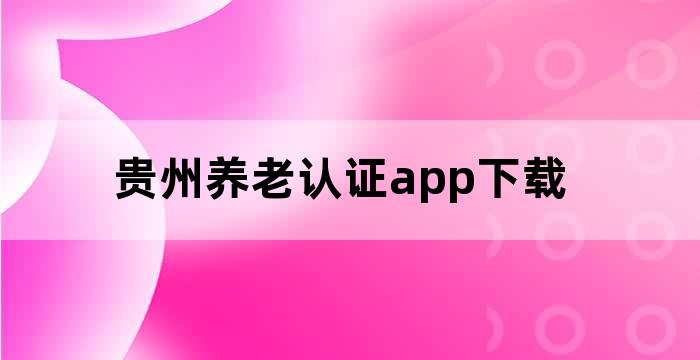 贵州养老认证app下载
